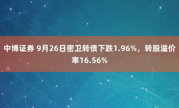 中博证券 9月26日密卫转债下跌1.96%，转股溢价率16.56%