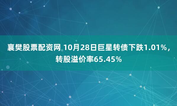 襄樊股票配资网 10月28日巨星转债下跌1.01%,转股溢价率65.45%