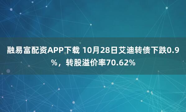 融易富配资APP下载 10月28日艾迪转债下跌0.9%,转股溢价率70.62%