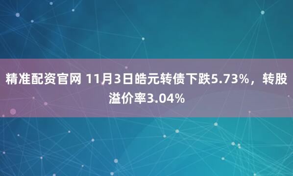 精准配资官网 11月3日皓元转债下跌5.73%，转股溢价率3.04%
