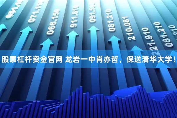 股票杠杆资金官网 龙岩一中肖亦哲,保送清华大学!