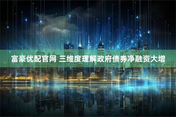 富豪优配官网 三维度理解政府债券净融资大增