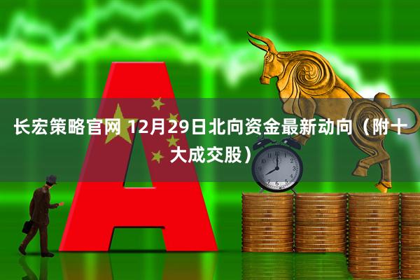 长宏策略官网 12月29日北向资金最新动向（附十大成交股）