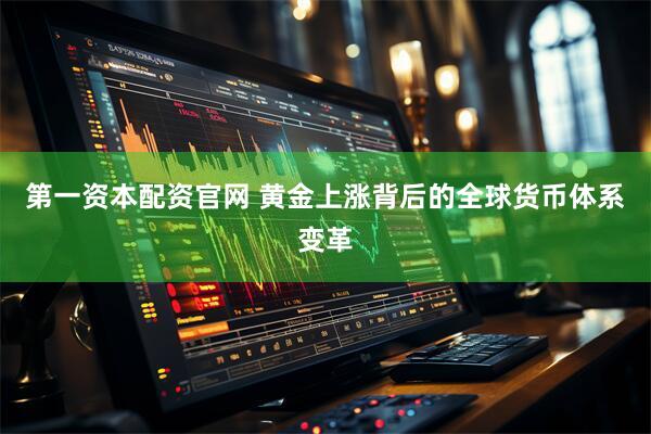 第一资本配资官网 黄金上涨背后的全球货币体系变革