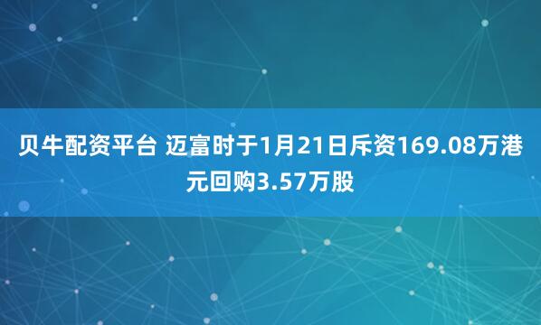 贝牛配资平台 迈富时于1月21日斥资169.08万港元回购3.57万股