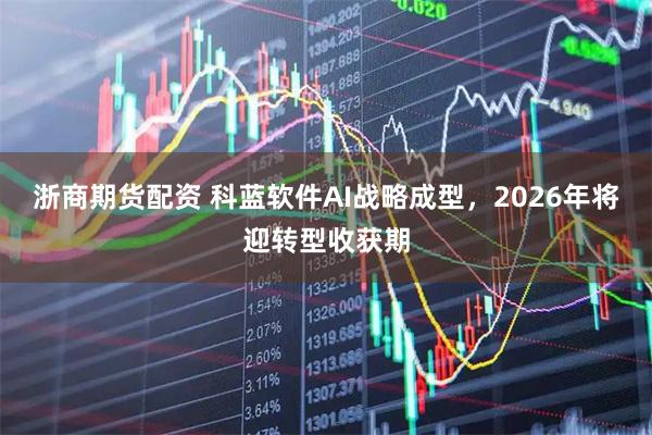 浙商期货配资 科蓝软件AI战略成型，2026年将迎转型收获期