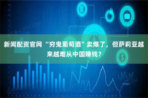 新闻配资官网 “穷鬼葡萄酒”卖爆了,但萨莉亚越来越难从中国赚钱?