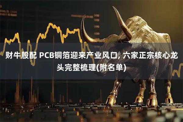财牛股配 PCB铜箔迎来产业风口, 六家正宗核心龙头完整梳理(附名单)