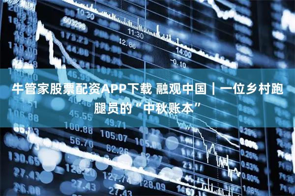 牛管家股票配资APP下载 融观中国|一位乡村跑腿员的“中秋账本”